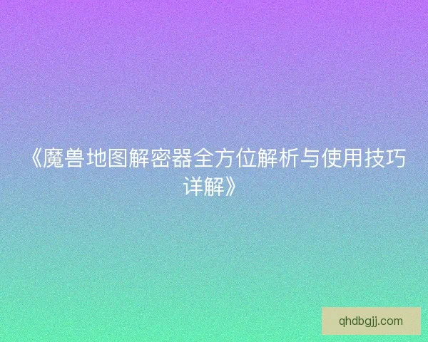 《魔兽地图解密器全方位解析与使用技巧详解》