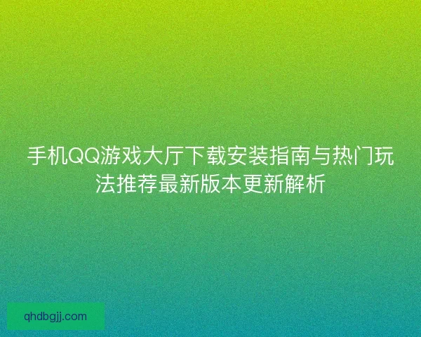 手机QQ游戏大厅下载安装指南与热门玩法推荐最新版本更新解析