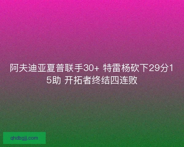 阿夫迪亚夏普联手30+ 特雷杨砍下29分15助 开拓者终结四连败
