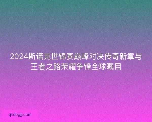 2024斯诺克世锦赛巅峰对决传奇新章与王者之路荣耀争锋全球瞩目
