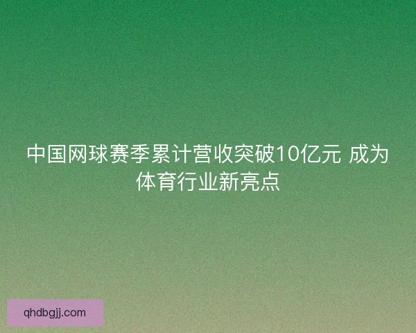 中国网球赛季累计营收突破10亿元 成为体育行业新亮点