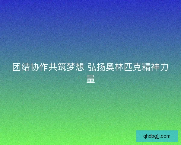 团结协作共筑梦想 弘扬奥林匹克精神力量
