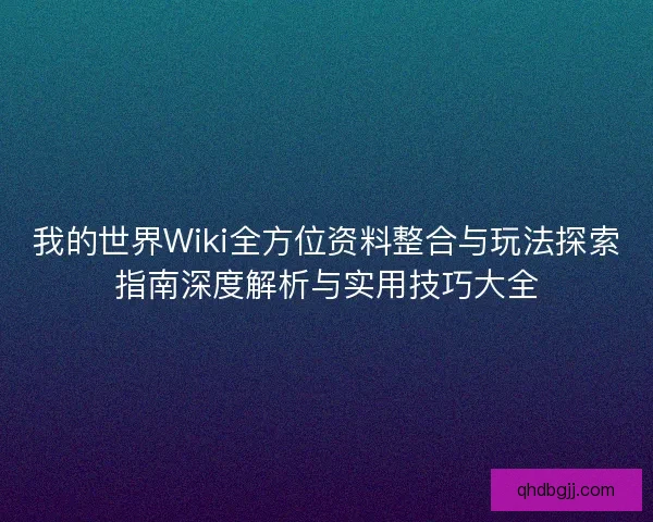 我的世界Wiki全方位资料整合与玩法探索指南深度解析与实用技巧大全