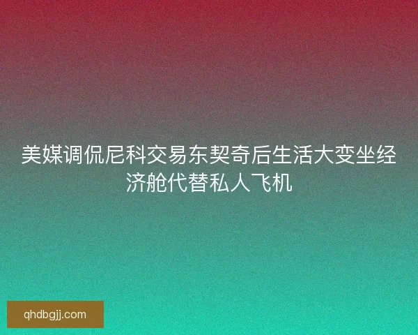 美媒调侃尼科交易东契奇后生活大变坐经济舱代替私人飞机