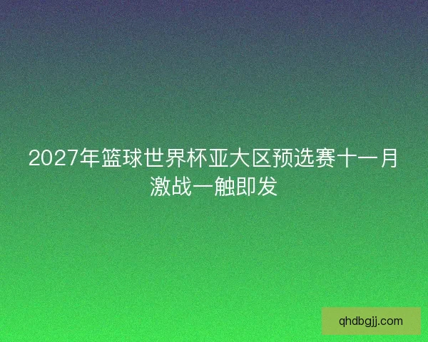 2027年篮球世界杯亚大区预选赛十一月激战一触即发