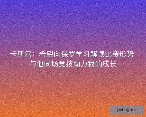 卡斯尔：希望向保罗学习解读比赛形势 与他同场竞技助力我的成长