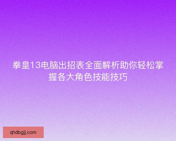 拳皇13电脑出招表全面解析助你轻松掌握各大角色技能技巧
