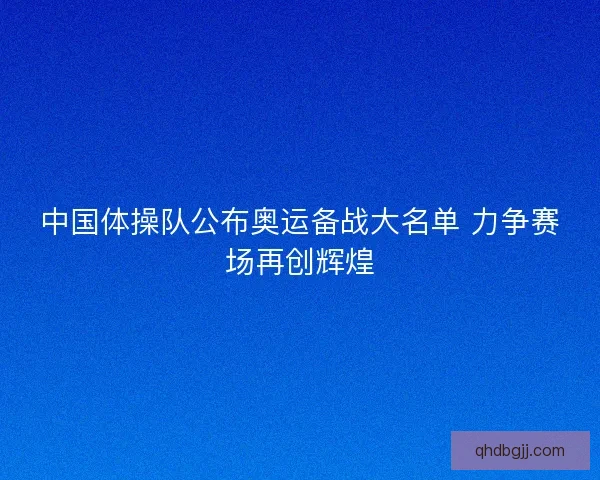 中国体操队公布奥运备战大名单 力争赛场再创辉煌 中国体操队公布奥运备战大名单 力争赛场再创辉煌