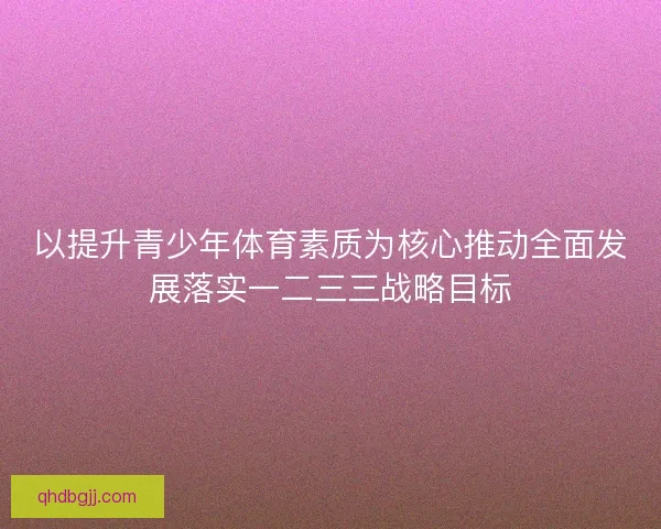 以提升青少年体育素质为核心推动全面发展落实一二三三战略目标