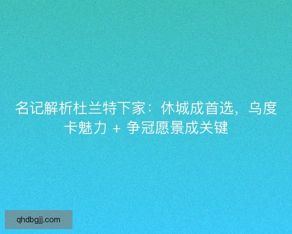 名记解析杜兰特下家：休城成首选，乌度卡魅力 + 争冠愿景成关键