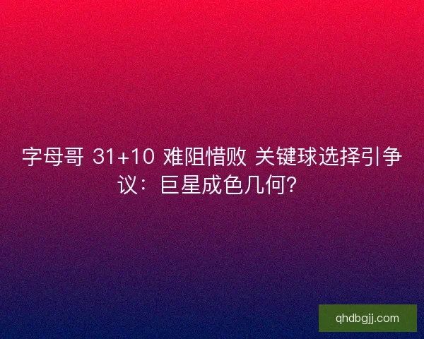 字母哥 31+10 难阻惜败 关键球选择引争议：巨星成色几何？