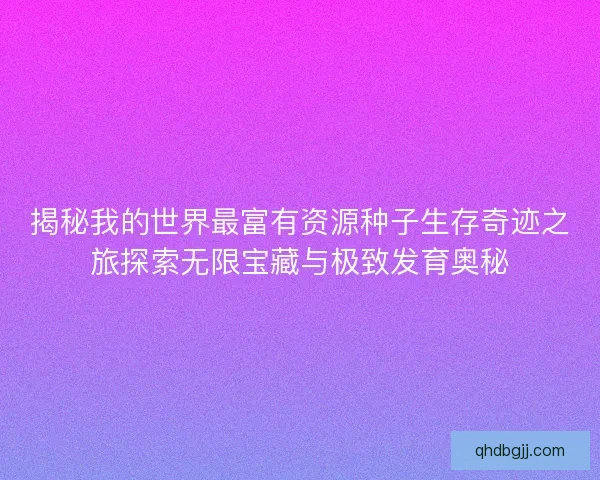 揭秘我的世界最富有资源种子生存奇迹之旅探索无限宝藏与极致发育奥秘