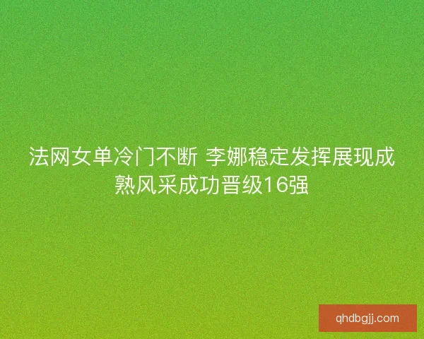 法网女单冷门不断 李娜稳定发挥展现成熟风采成功晋级16强