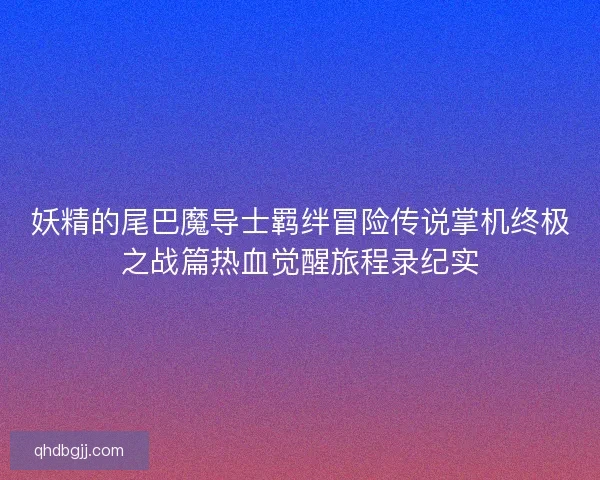 妖精的尾巴魔导士羁绊冒险传说掌机终极之战篇热血觉醒旅程录纪实