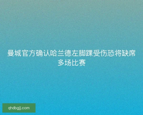 曼城官方确认哈兰德左脚踝受伤恐将缺席多场比赛